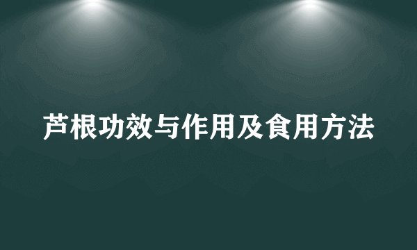 芦根功效与作用及食用方法