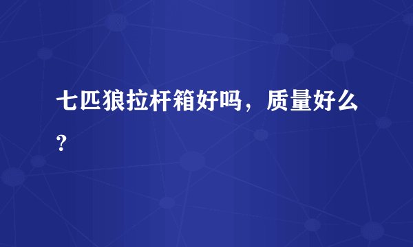 七匹狼拉杆箱好吗，质量好么？