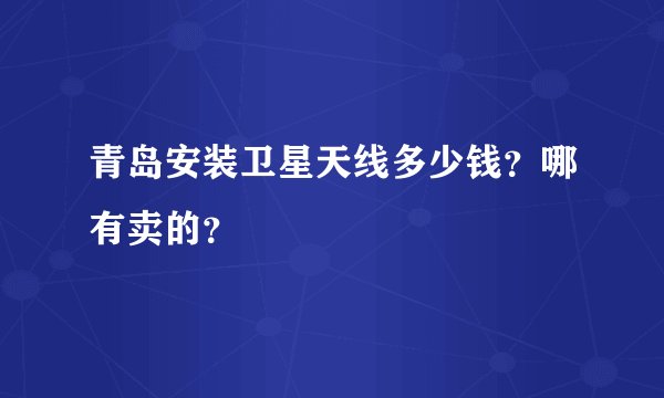 青岛安装卫星天线多少钱？哪有卖的？
