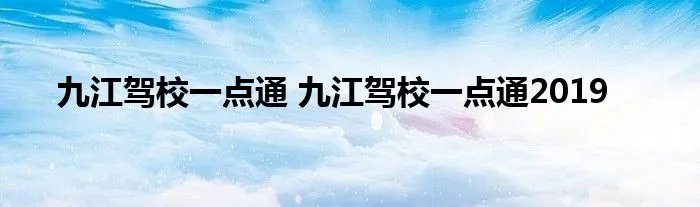 九江驾校一点通 九江驾校一点通2019