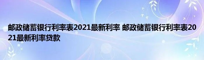 邮政储蓄银行利率表2021最新利率 邮政储蓄银行利率表2021最新利率贷款