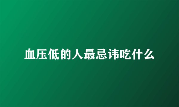 血压低的人最忌讳吃什么