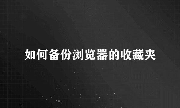 如何备份浏览器的收藏夹