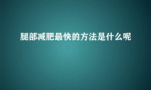 腿部减肥最快的方法是什么呢