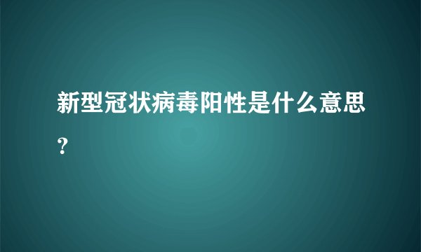 新型冠状病毒阳性是什么意思?