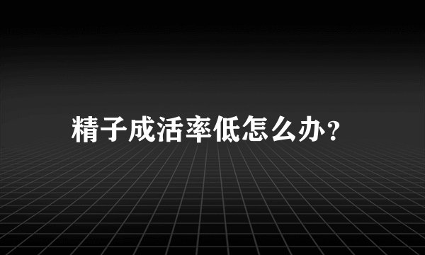 精子成活率低怎么办？
