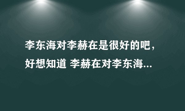李东海对李赫在是很好的吧，好想知道 李赫在对李东海到底怎么样啊~~~