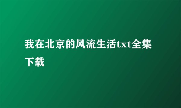 我在北京的风流生活txt全集下载