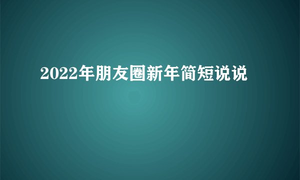2022年朋友圈新年简短说说