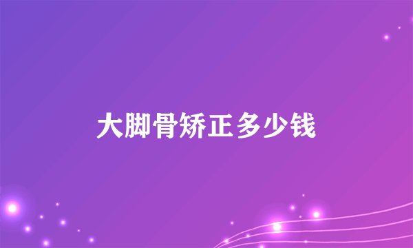 大脚骨矫正多少钱
