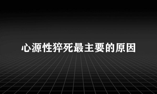 心源性猝死最主要的原因