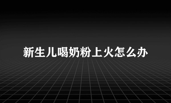 新生儿喝奶粉上火怎么办