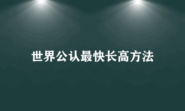 世界公认最快长高方法