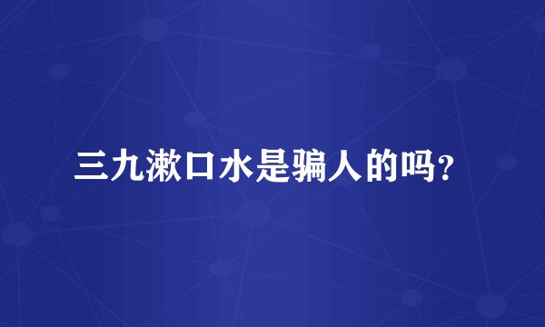 三九漱口水是骗人的吗?