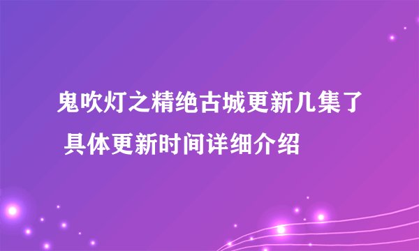鬼吹灯之精绝古城更新几集了 具体更新时间详细介绍