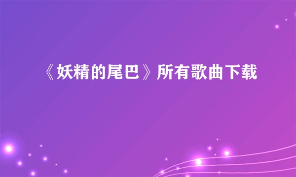 《妖精的尾巴》所有歌曲下载