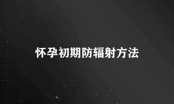 怀孕初期防辐射方法