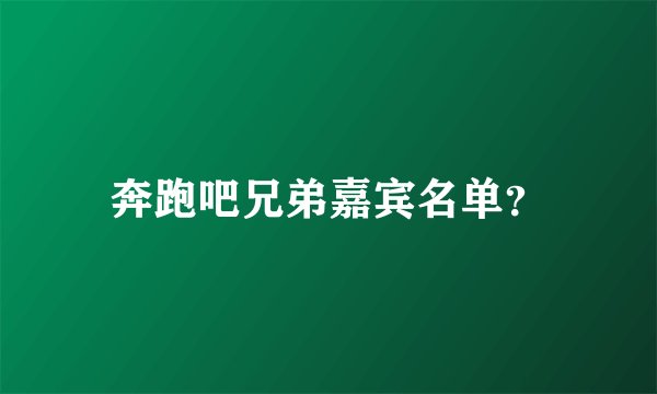奔跑吧兄弟嘉宾名单?
