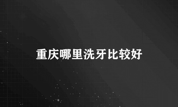 重庆哪里洗牙比较好