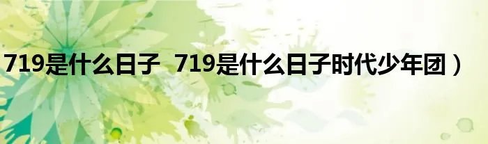 719是什么日子  719是什么日子时代少年团）