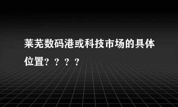 莱芜数码港或科技市场的具体位置？？？？