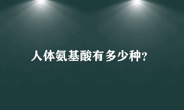 人体氨基酸有多少种?