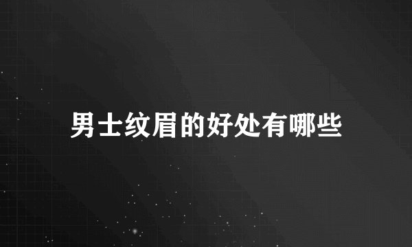 男士纹眉的好处有哪些