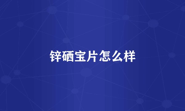 锌硒宝片怎么样