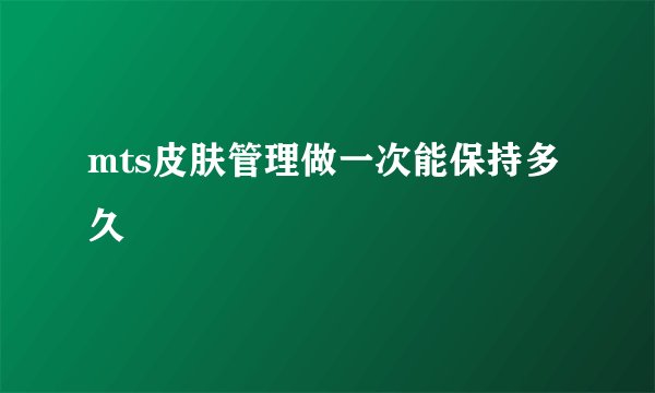 mts皮肤管理做一次能保持多久