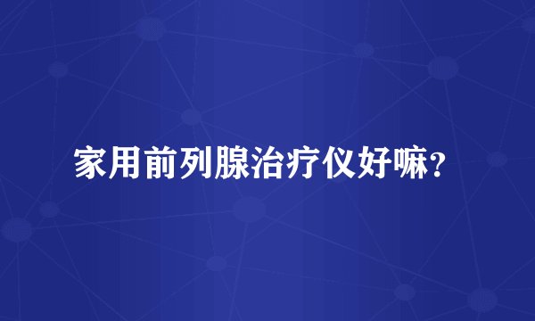 家用前列腺治疗仪好嘛？