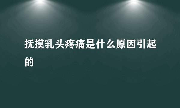 抚摸乳头疼痛是什么原因引起的