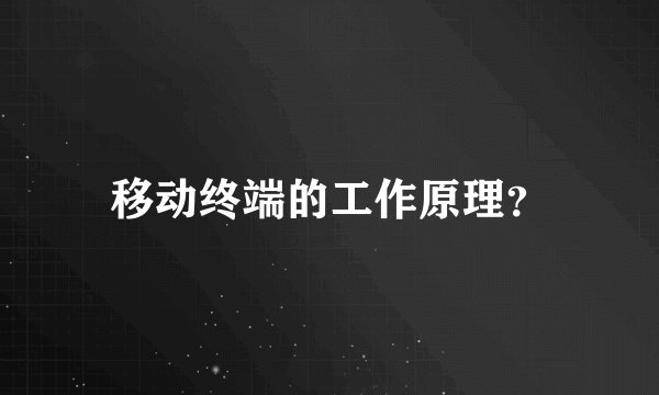移动终端的工作原理？