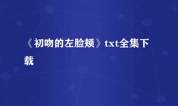 《初吻的左脸颊》txt全集下载