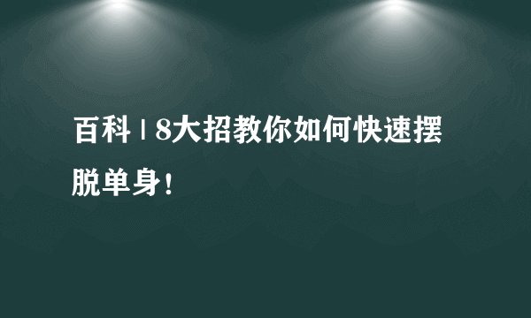 百科 | 8大招教你如何快速摆脱单身!