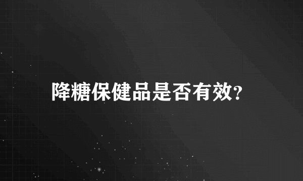 降糖保健品是否有效？