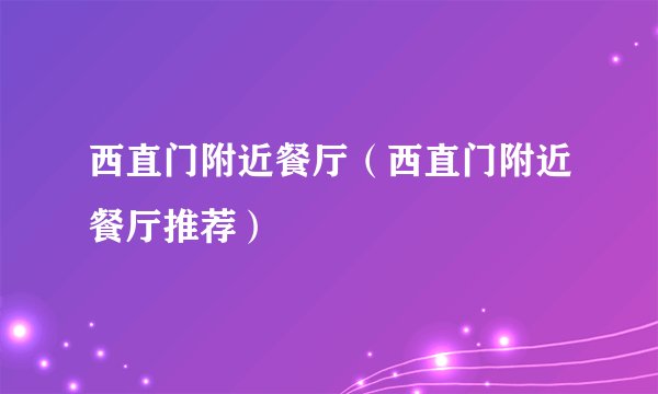 西直门附近餐厅（西直门附近餐厅推荐）