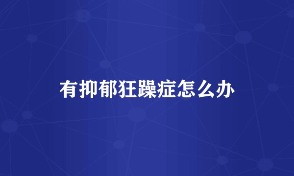 有抑郁狂躁症怎么办