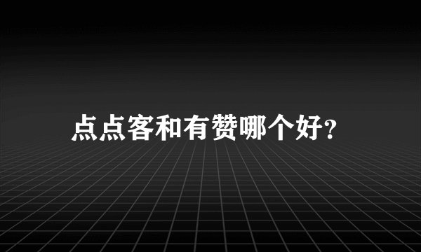 点点客和有赞哪个好？