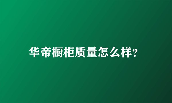 华帝橱柜质量怎么样？