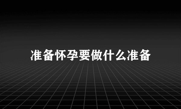 准备怀孕要做什么准备