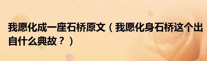 我愿化成一座石桥原文（我愿化身石桥这个出自什么典故？）