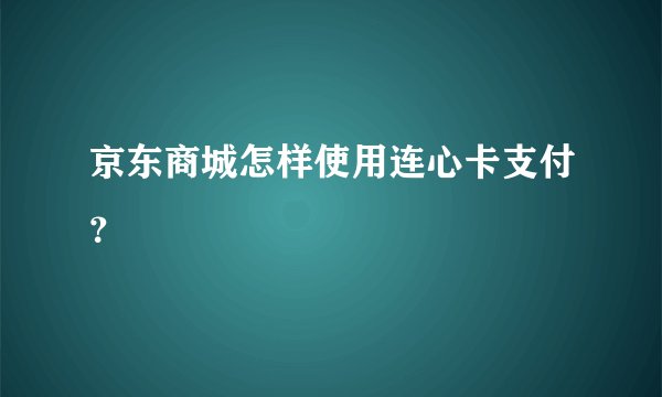 京东商城怎样使用连心卡支付？