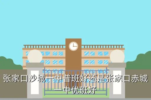 赤城一中吧，张家口沙城一中普班好还是张家口赤城一中优班好