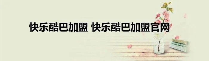 快乐酷巴加盟 快乐酷巴加盟官网