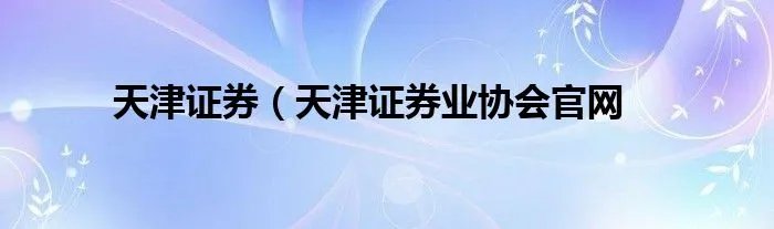 天津证券（天津证券业协会官网
