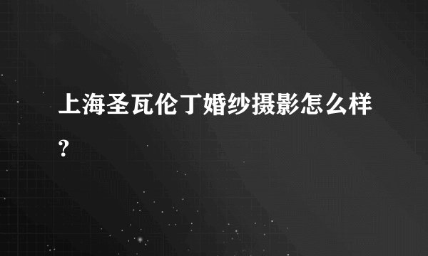 上海圣瓦伦丁婚纱摄影怎么样?