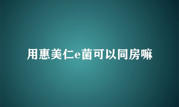 用惠美仁e菌可以同房嘛