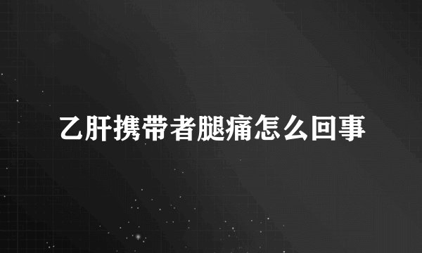 乙肝携带者腿痛怎么回事