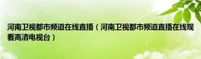 河南卫视都市频道在线直播（河南卫视都市频道直播在线观看高清电视台）