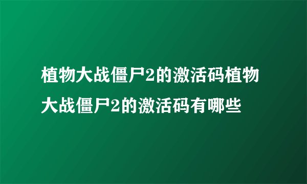 植物大战僵尸2的激活码植物大战僵尸2的激活码有哪些